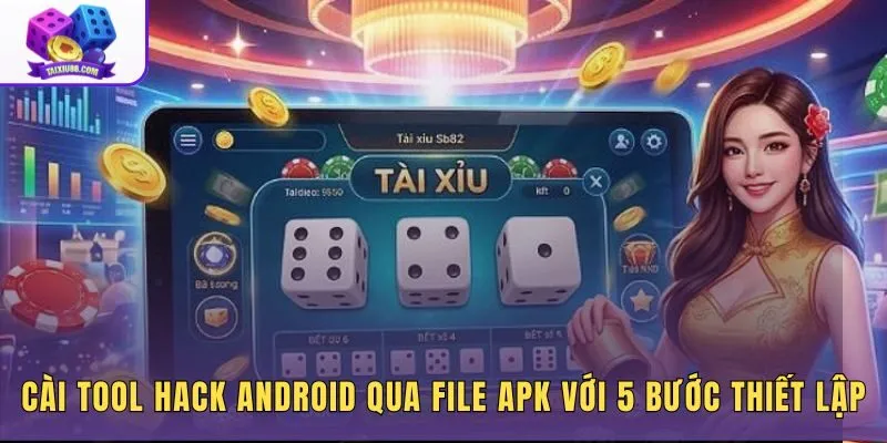 Cài tool hack Android qua file APK với 5 bước thiết lập nhanh